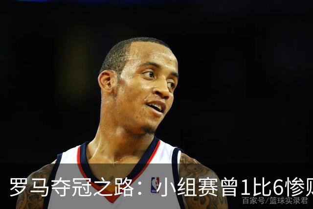 罗马夺冠之路：小组赛曾1比6惨败 4遇博德闪耀只1胜